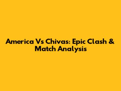 America Vs Chivas: Epic Clash & Match Analysis