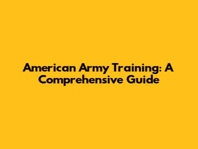 American Army Training: A Comprehensive Guide