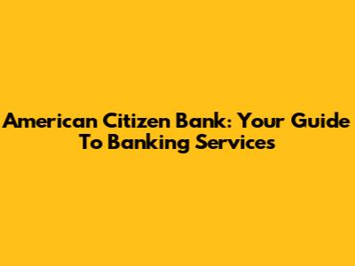American Citizen Bank: Your Guide To Banking Services
