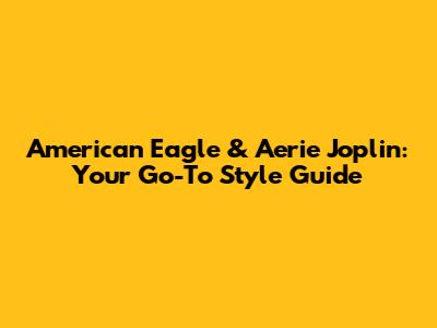 American Eagle & Aerie Joplin: Your Go-To Style Guide