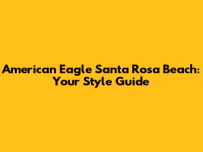 American Eagle Santa Rosa Beach: Your Style Guide