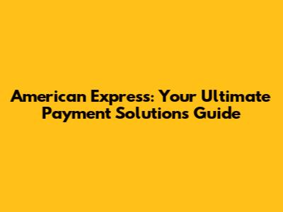 American Express: Your Ultimate Payment Solutions Guide
