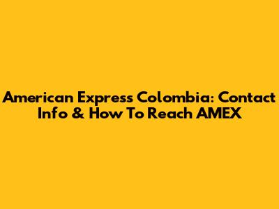 American Express Colombia: Contact Info & How To Reach AMEX