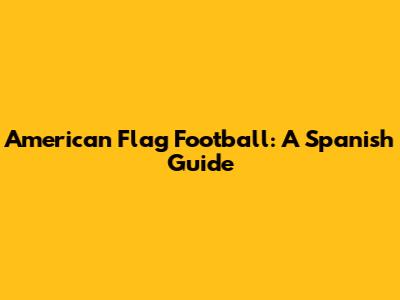 American Flag Football: A Spanish Guide