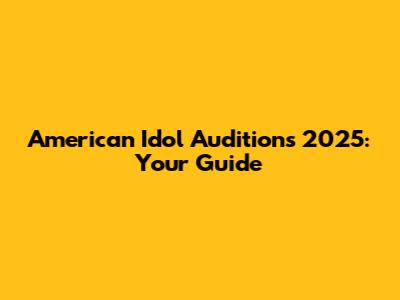 American Idol Auditions 2025: Your Guide
