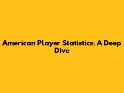 American Player Statistics: A Deep Dive