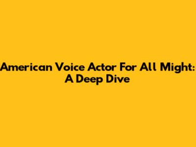 American Voice Actor For All Might: A Deep Dive