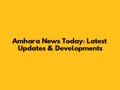 Amhara News Today: Latest Updates & Developments