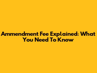 Ammendment Fee Explained: What You Need To Know