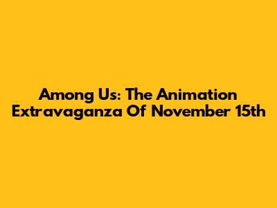 Among Us: The Animation Extravaganza Of November 15th