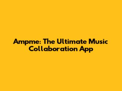 Ampme: The Ultimate Music Collaboration App