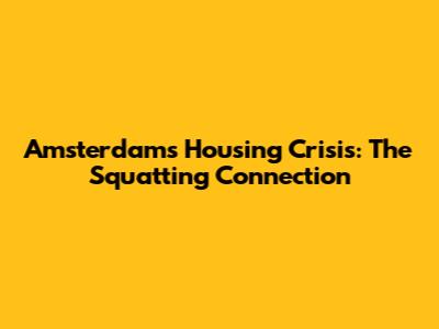 Amsterdam's Housing Crisis: The Squatting Connection