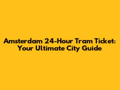 Amsterdam 24-Hour Tram Ticket: Your Ultimate City Guide