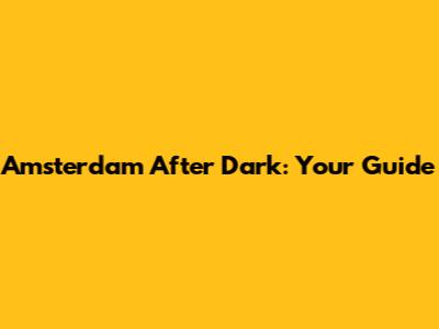 Amsterdam After Dark: Your Guide