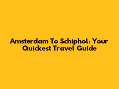 Amsterdam To Schiphol: Your Quickest Travel Guide
