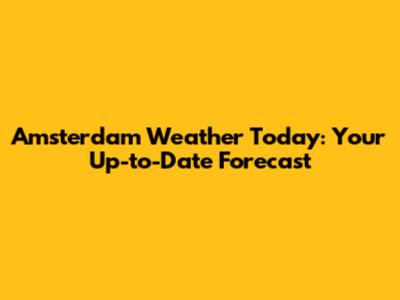 Amsterdam Weather Today: Your Up-to-Date Forecast
