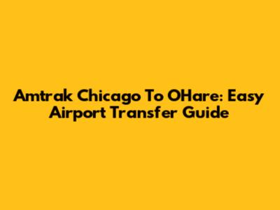 Amtrak Chicago To O'Hare: Easy Airport Transfer Guide