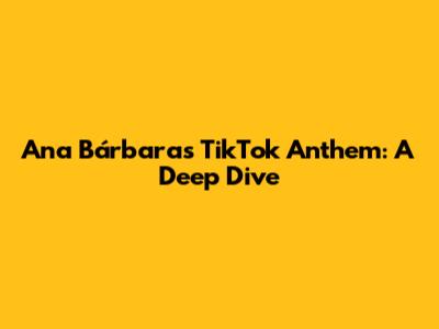 Ana Bárbara's TikTok Anthem: A Deep Dive