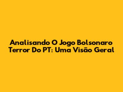 Analisando O Jogo Bolsonaro Terror Do PT: Uma Visão Geral