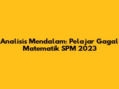 Analisis Mendalam: Pelajar Gagal Matematik SPM 2023