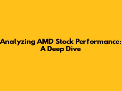 Analyzing AMD Stock Performance: A Deep Dive
