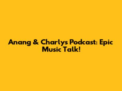 Anang & Charly's Podcast: Epic Music Talk!