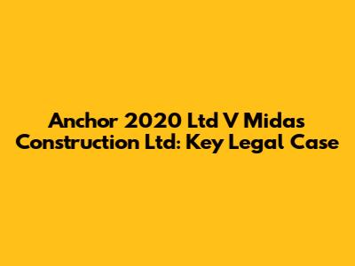 Anchor 2020 Ltd V Midas Construction Ltd: Key Legal Case