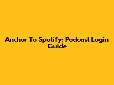 Anchor To Spotify: Podcast Login Guide