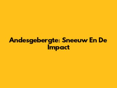 Andesgebergte: Sneeuw En De Impact
