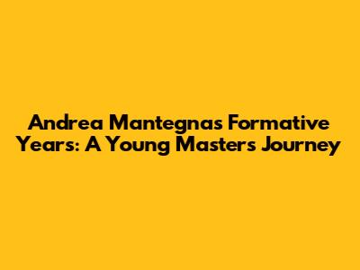 Andrea Mantegna's Formative Years: A Young Master's Journey