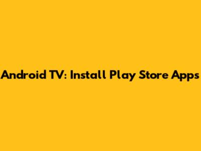 Android TV: Install Play Store Apps