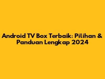 Android TV Box Terbaik: Pilihan & Panduan Lengkap 2024