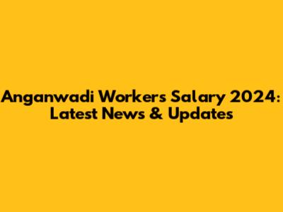 Anganwadi Workers Salary 2024: Latest News & Updates