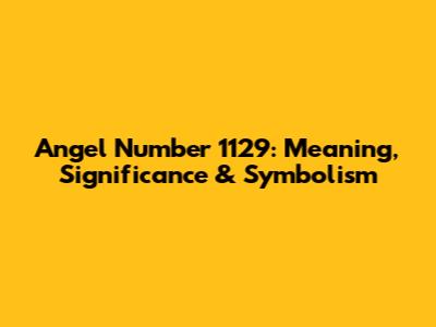 Angel Number 1129: Meaning, Significance & Symbolism