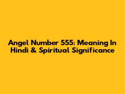 Angel Number 555: Meaning In Hindi & Spiritual Significance