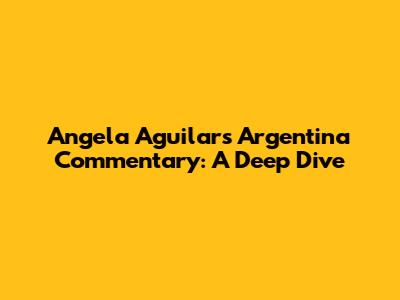 Angela Aguilar's Argentina Commentary: A Deep Dive