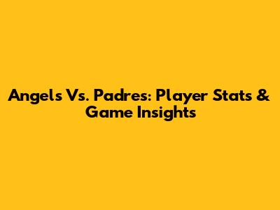 Angels Vs. Padres: Player Stats & Game Insights