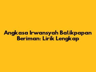 Angkasa Irwansyah Balikpapan Beriman: Lirik Lengkap