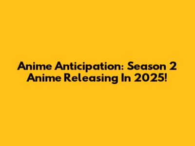 Anime Anticipation: Season 2 Anime Releasing In 2025!