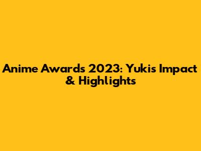 Anime Awards 2023: Yuki's Impact & Highlights