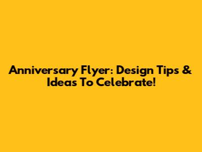 Anniversary Flyer: Design Tips & Ideas To Celebrate!