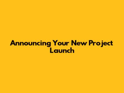 Announcing Your New Project Launch