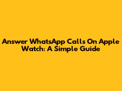 Answer WhatsApp Calls On Apple Watch: A Simple Guide