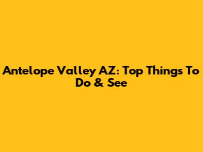 Antelope Valley AZ: Top Things To Do & See