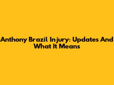 Anthony Brazil Injury: Updates And What It Means