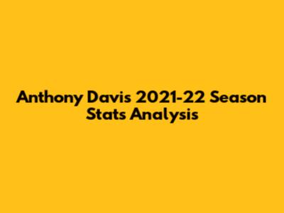 Anthony Davis' 2021-22 Season Stats Analysis