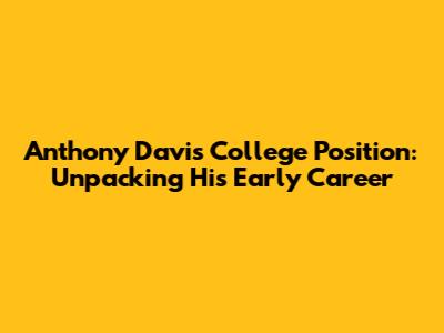 Anthony Davis' College Position: Unpacking His Early Career
