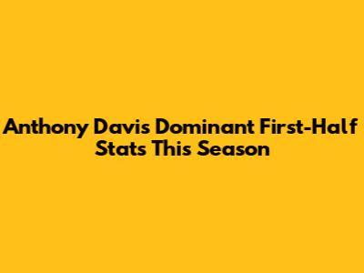 Anthony Davis' Dominant First-Half Stats This Season