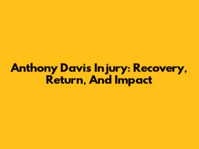 Anthony Davis' Injury: Recovery, Return, And Impact