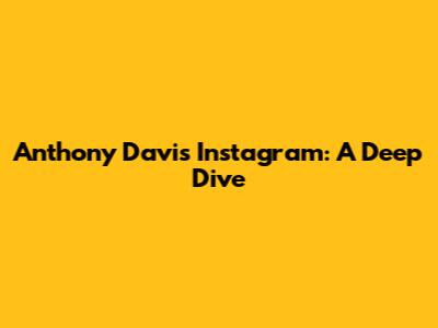 Anthony Davis' Instagram: A Deep Dive